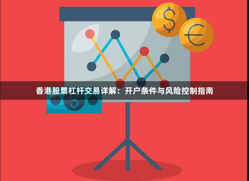 香港股票杠杆交易详解：开户条件与风险控制指南