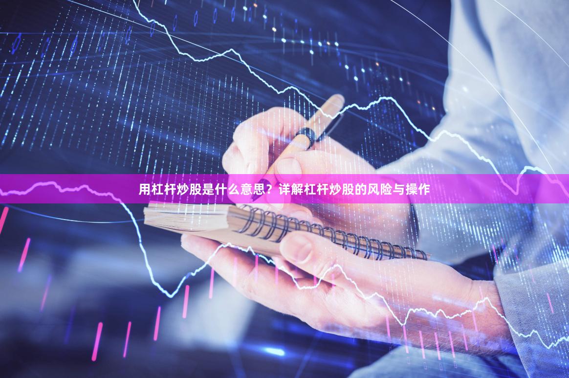 用杠杆炒股是什么意思？详解杠杆炒股的风险与操作