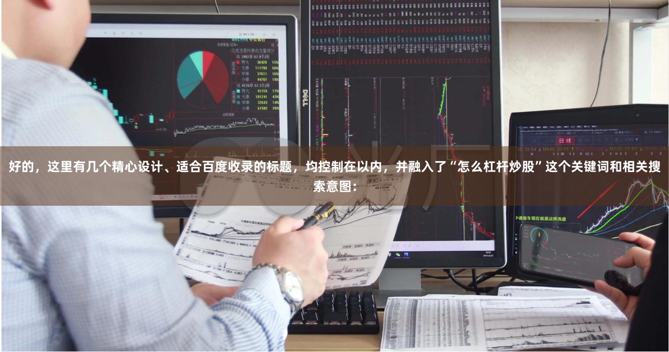 好的，这里有几个精心设计、适合百度收录的标题，均控制在以内，并融入了“怎么杠杆炒股”这个关键词和相关搜索意图：