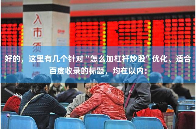 好的，这里有几个针对“怎么加杠杆炒股”优化、适合百度收录的标题，均在以内：