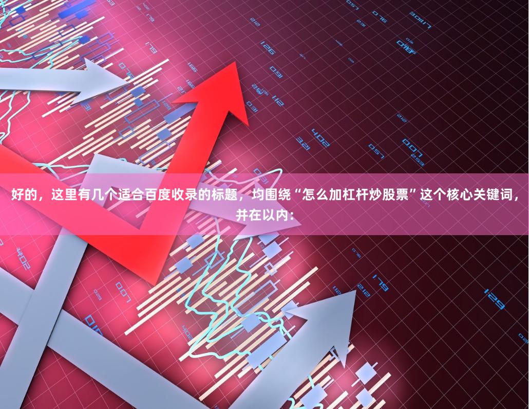 好的，这里有几个适合百度收录的标题，均围绕“怎么加杠杆炒股票”这个核心关键词，并在以内：