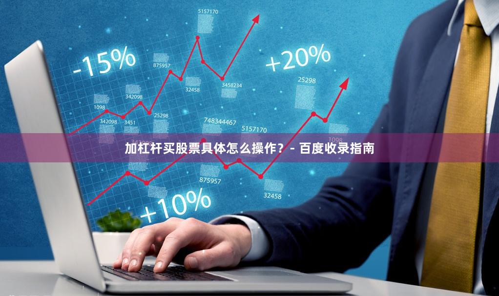 加杠杆买股票具体怎么操作？- 百度收录指南