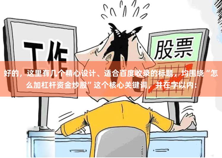 好的，这里有几个精心设计、适合百度收录的标题，均围绕“怎么加杠杆资金炒股”这个核心关键词，并在字以内：