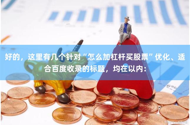 好的，这里有几个针对“怎么加杠杆买股票”优化、适合百度收录的标题，均在以内：