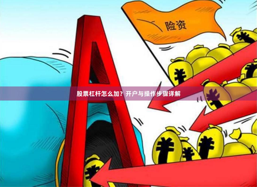 股票杠杆怎么加?开户与操作步骤详解