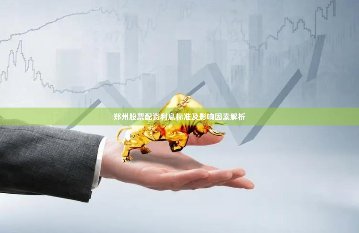郑州股票配资利息标准及影响因素解析