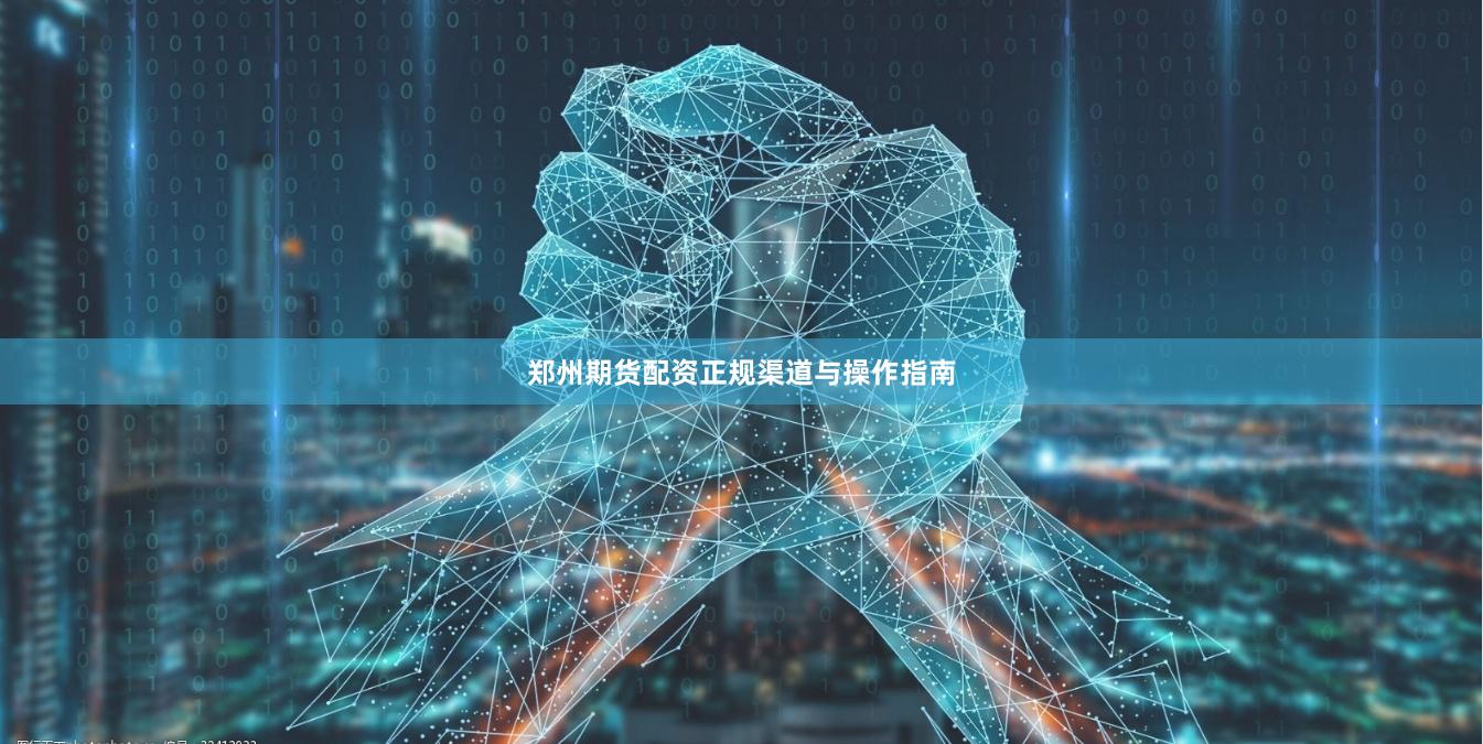 郑州期货配资正规渠道与操作指南