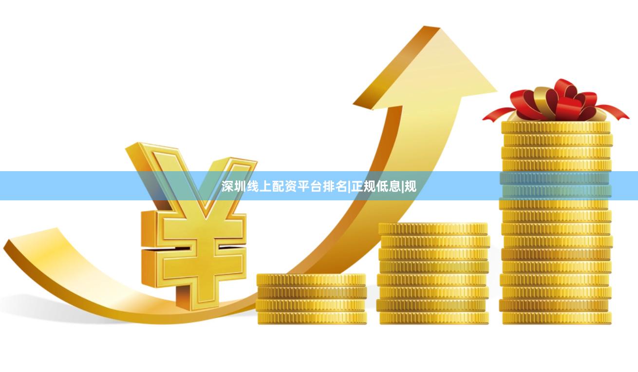 深圳线上配资平台排名|正规低息|规