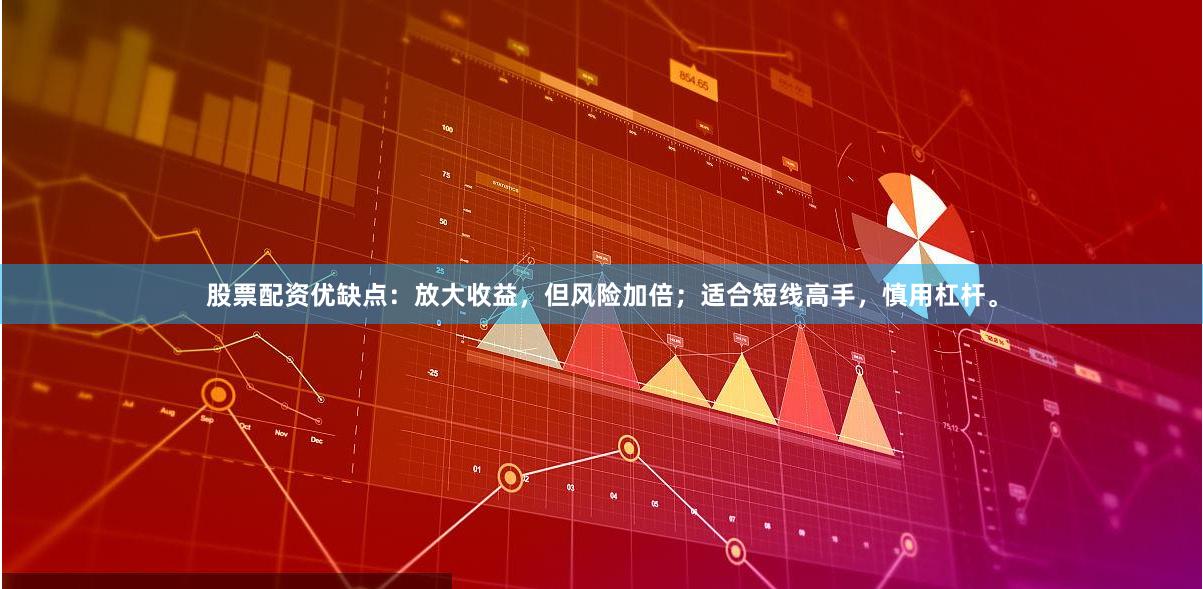 股票配资优缺点:放大收益,但风险加倍;适合短线高手,慎用杠杆。