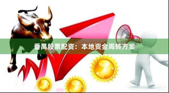 番禺股票配资：本地资金周转方案
