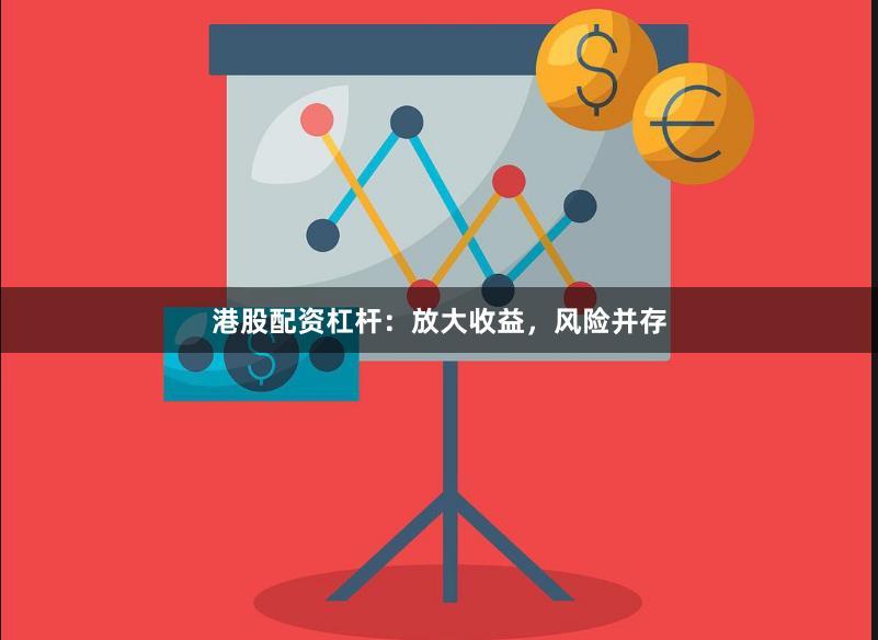 港股配资杠杆：放大收益，风险并存