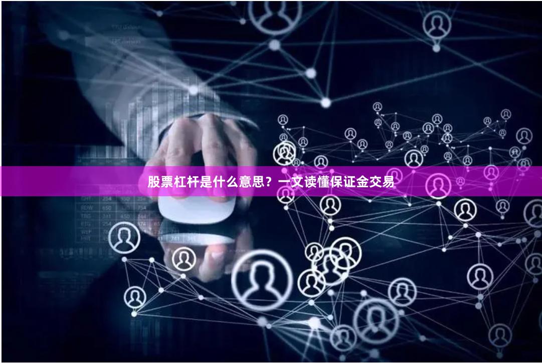 股票杠杆是什么意思？一文读懂保证金交易