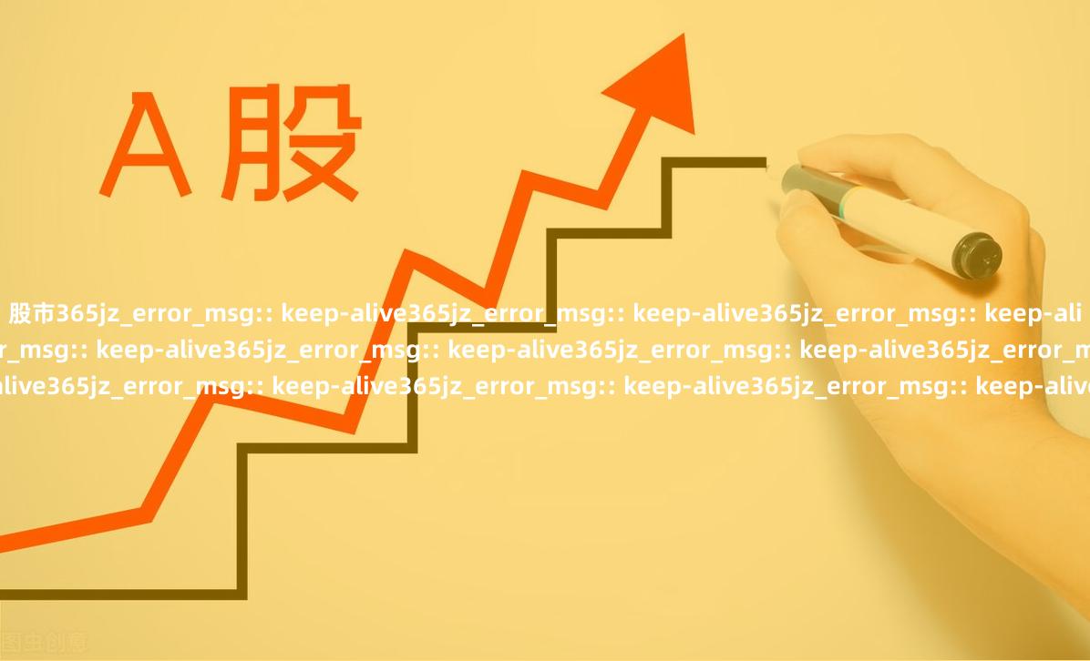 股市365jz_error_msg:: keep-alive365jz_error_msg:: ke