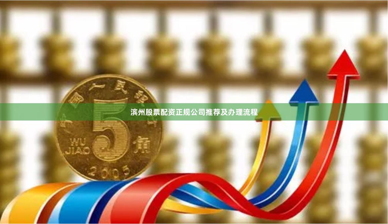 滨州股票配资正规公司推荐及办理流程