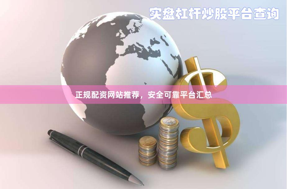 正规配资网站推荐，安全可靠平台汇总