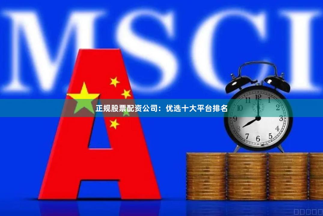 正规股票配资公司:优选十大平台排名