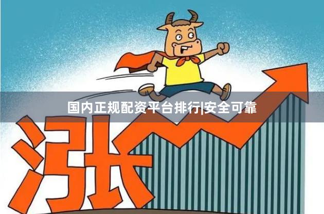 国内正规配资平台排行|安全可靠