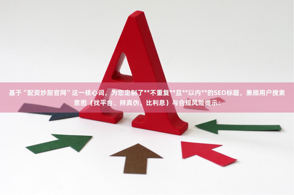 基于“配资炒股官网”这一核心词,为您定制了**不重复**且**以内**的SEO标题,兼顾用户搜索意图