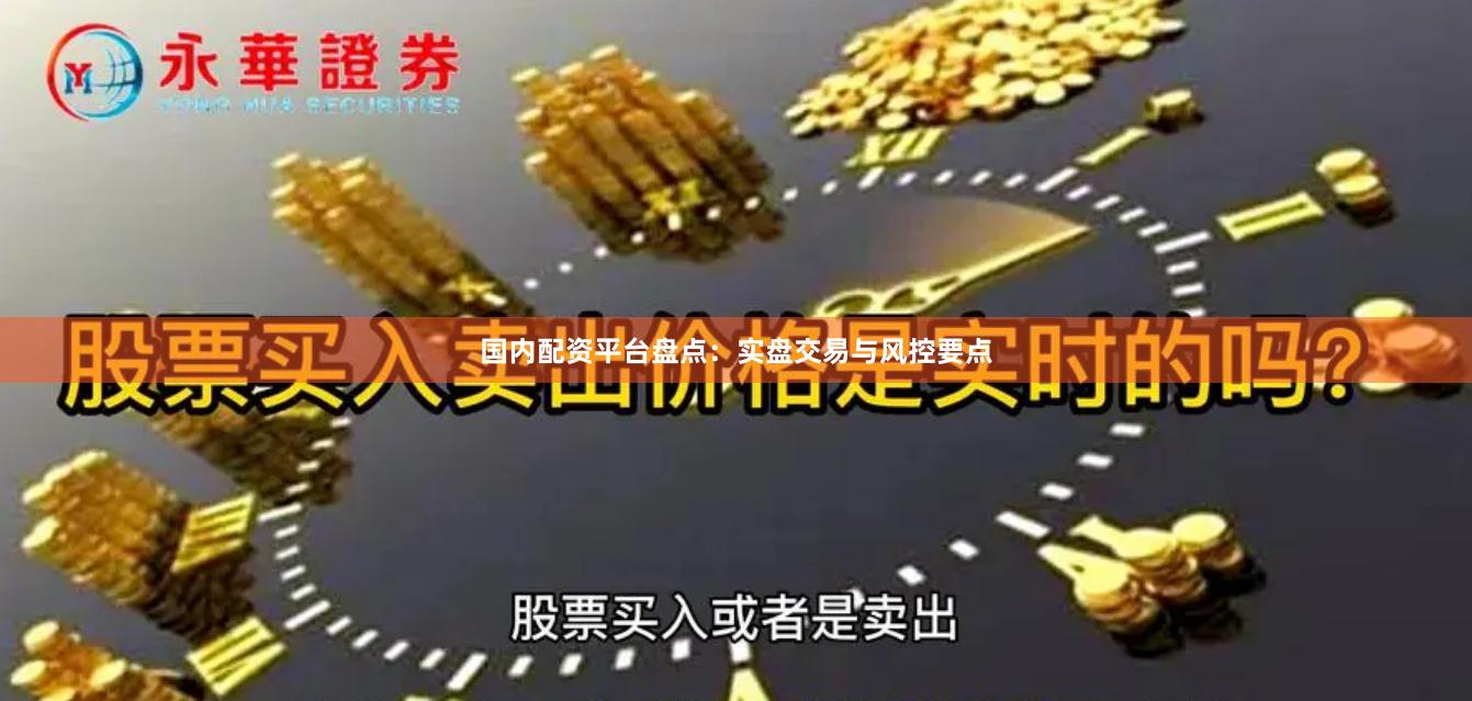 国内配资平台盘点：实盘交易与风控要点