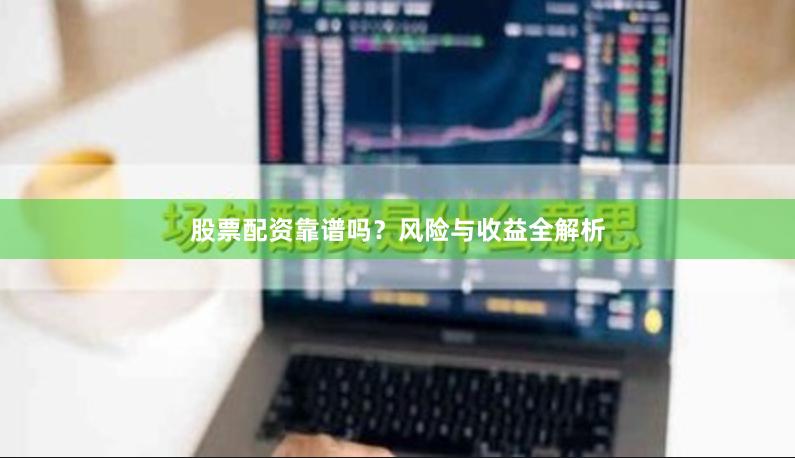 股票配资靠谱吗？风险与收益全解析