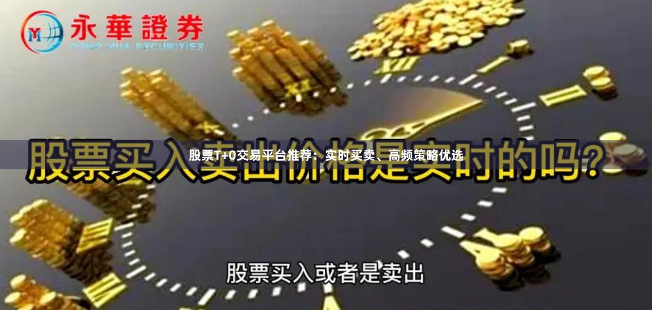 股票T+0交易平台推荐：实时买卖、高频策略优选