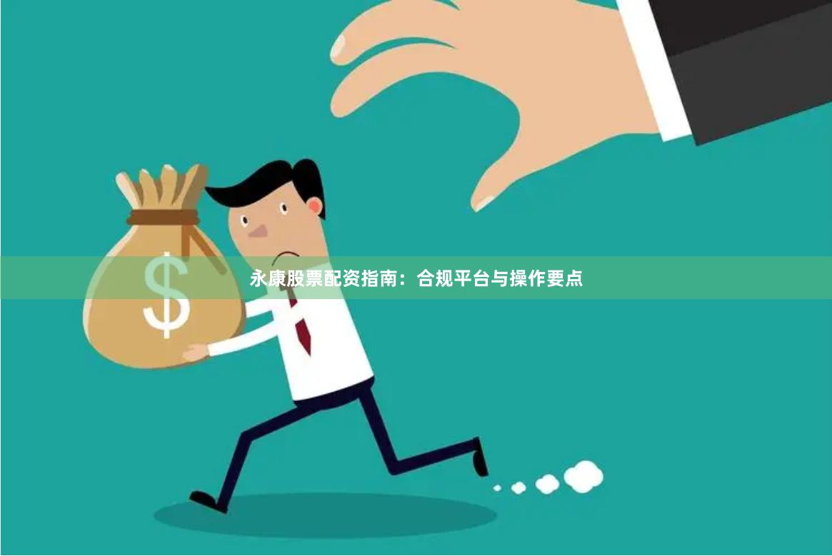 永康股票配资指南：合规平台与操作要点